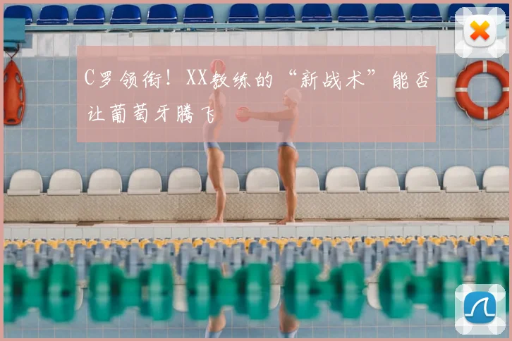 C罗领衔！XX教练的“新战术”能否让葡萄牙腾飞