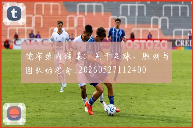 德布劳内语录：关于足球、胜利与团队的思考_20260527112400