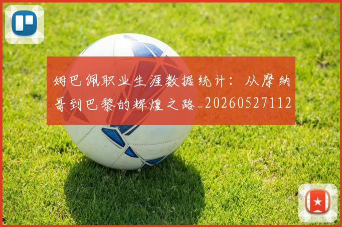 姆巴佩职业生涯数据统计：从摩纳哥到巴黎的辉煌之路_20260527112208