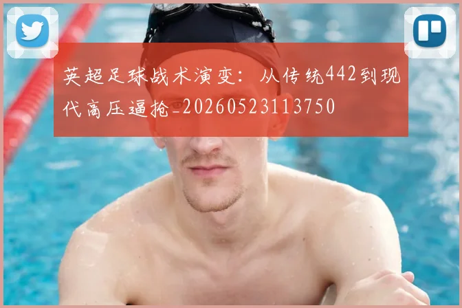 英超足球战术演变：从传统442到现代高压逼抢_20260523113750