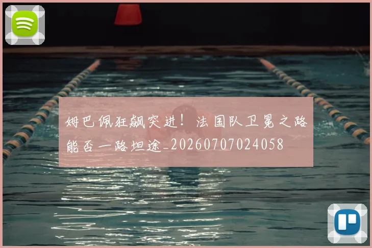 姆巴佩狂飙突进！法国队卫冕之路能否一路坦途_20260707024058