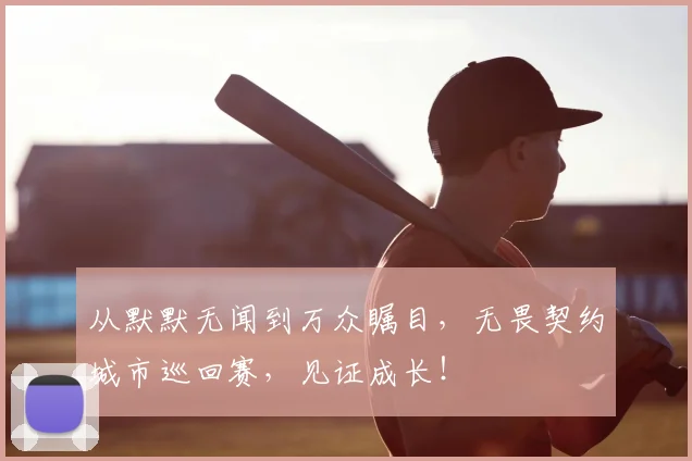 从默默无闻到万众瞩目，无畏契约城市巡回赛，见证成长！