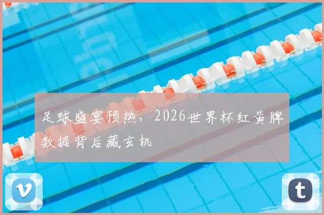 足球盛宴预热，2026世界杯红黄牌数据背后藏玄机