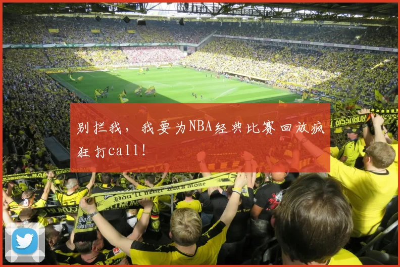 别拦我，我要为NBA经典比赛回放疯狂打call！