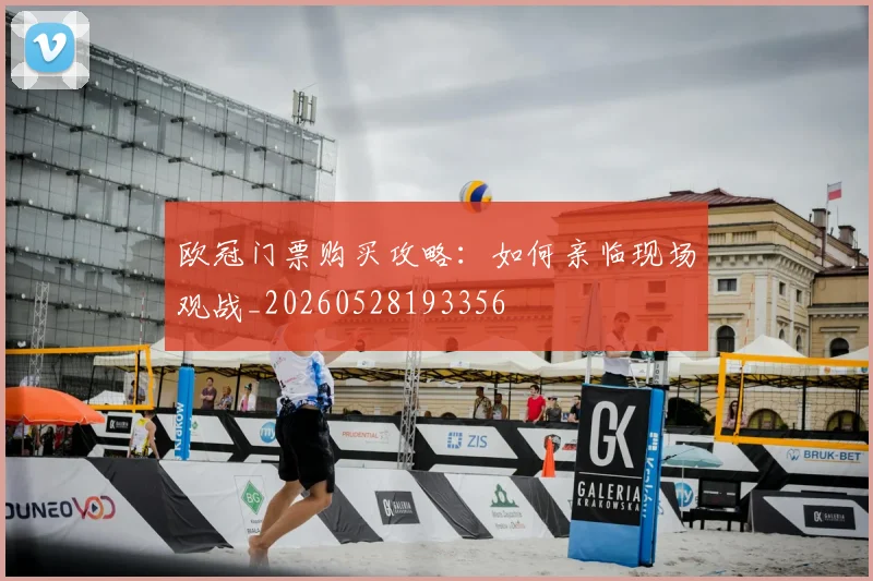 欧冠门票购买攻略：如何亲临现场观战_20260528193356