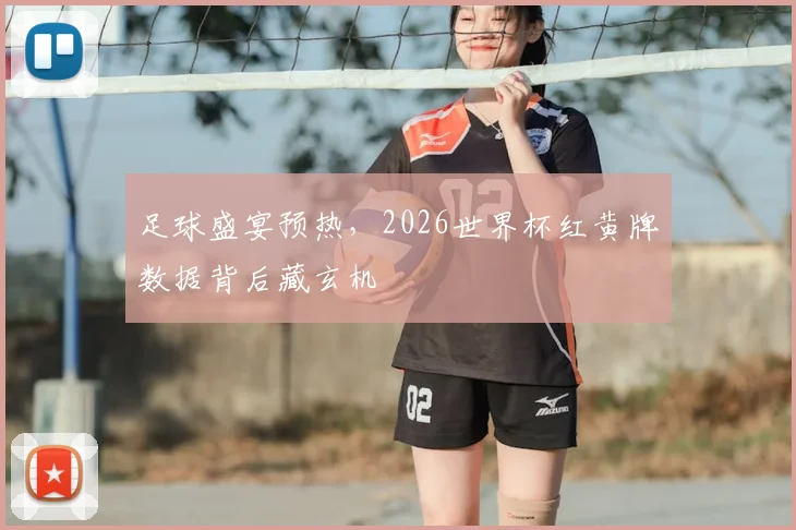 足球盛宴预热，2026世界杯红黄牌数据背后藏玄机