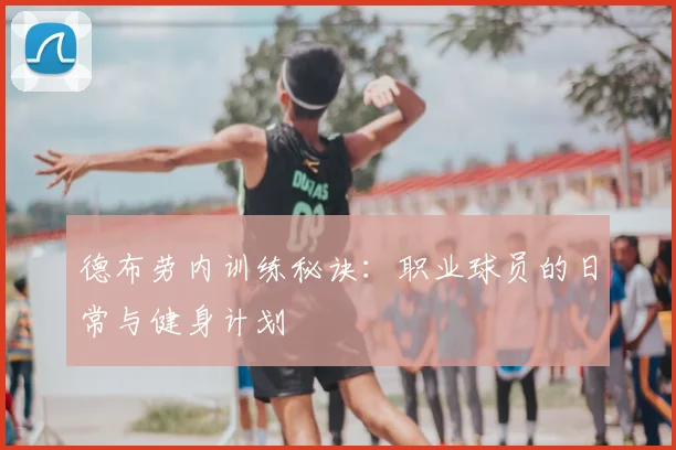 德布劳内训练秘诀：职业球员的日常与健身计划