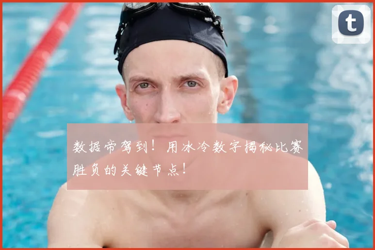 数据帝驾到！用冰冷数字揭秘比赛胜负的关键节点！