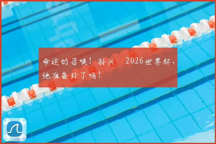 命运的召唤！孙兴慜2026世界杯，他准备好了吗！