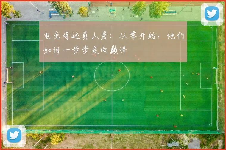 电竞奇迹真人秀：从零开始，他们如何一步步走向巅峰