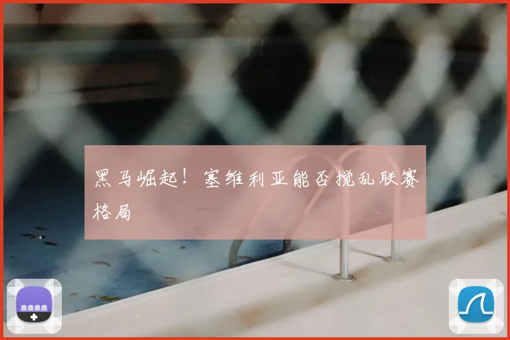 黑马崛起！塞维利亚能否搅乱联赛格局