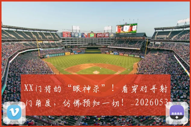 XX门将的“眼神杀”！看穿对手射门角度，仿佛预知一切！_20260530143855