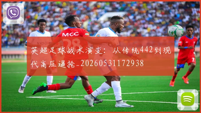 英超足球战术演变：从传统442到现代高压逼抢_20260531172938