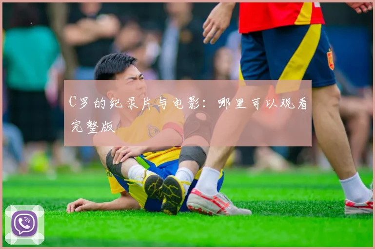 C罗的纪录片与电影：哪里可以观看完整版