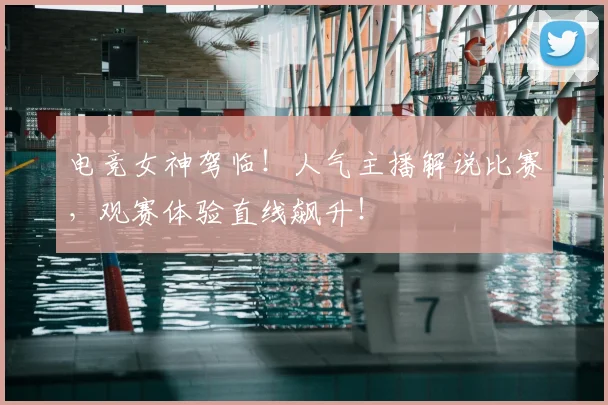 电竞女神驾临！人气主播解说比赛，观赛体验直线飙升！