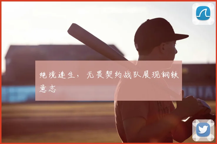 绝境逢生，无畏契约战队展现钢铁意志