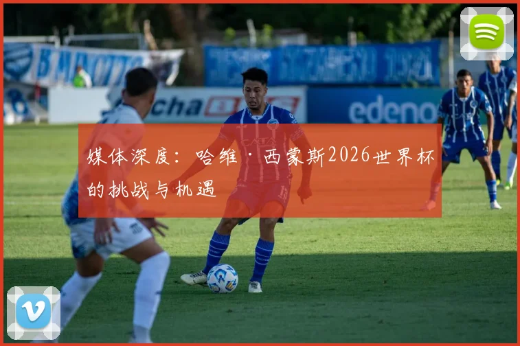 媒体深度：哈维·西蒙斯2026世界杯的挑战与机遇