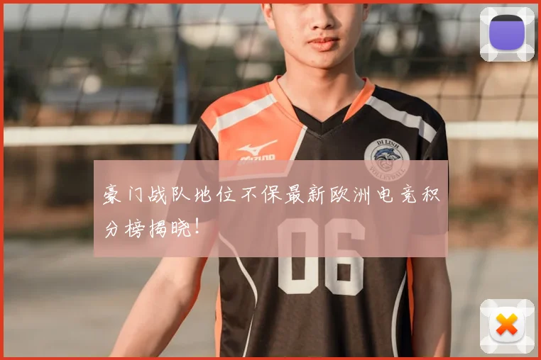 豪门战队地位不保最新欧洲电竞积分榜揭晓！