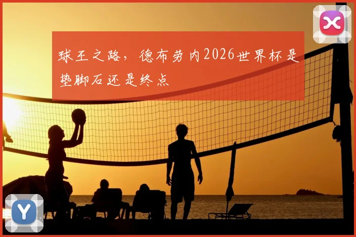 球王之路，德布劳内2026世界杯是垫脚石还是终点