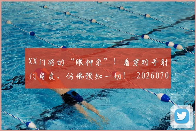 XX门将的“眼神杀”！看穿对手射门角度，仿佛预知一切！_20260703202835