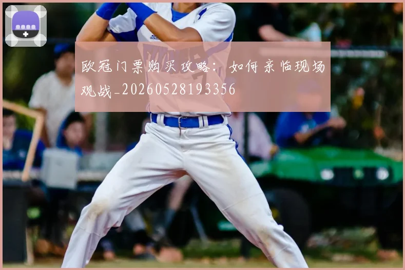 欧冠门票购买攻略：如何亲临现场观战_20260528193356