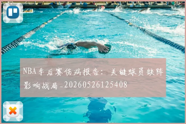NBA季后赛伤病报告：关键球员缺阵影响战局_20260526125408
