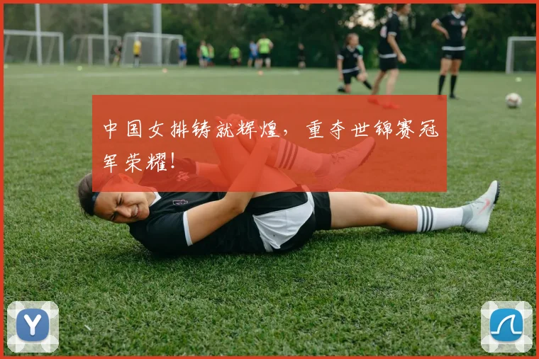 中国女排铸就辉煌，重夺世锦赛冠军荣耀！