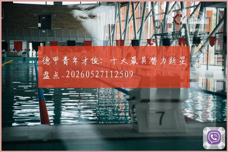 德甲青年才俊：十大最具潜力新星盘点_20260527112509