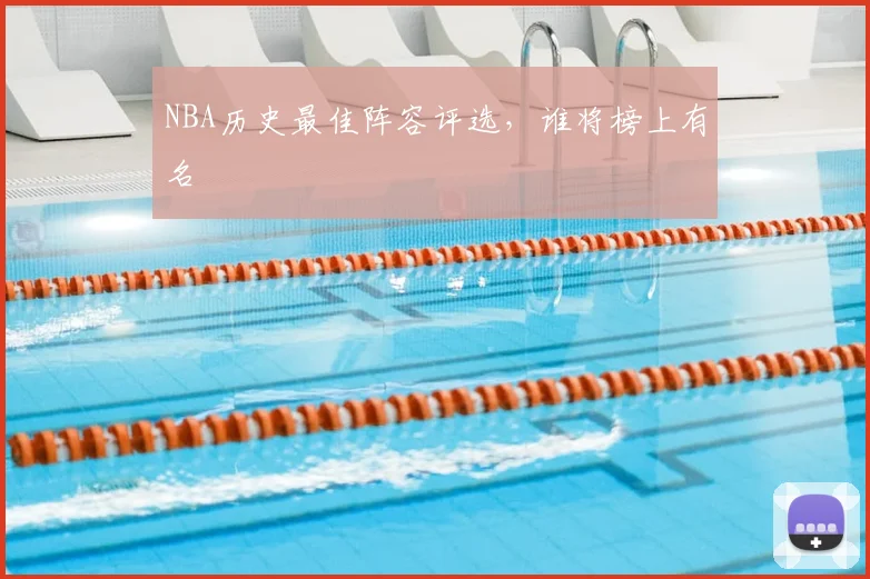 NBA历史最佳阵容评选，谁将榜上有名