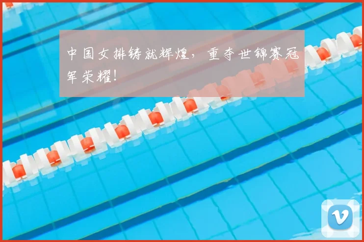 中国女排铸就辉煌，重夺世锦赛冠军荣耀！