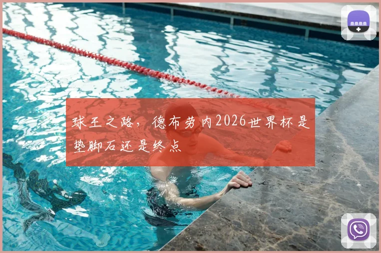 球王之路，德布劳内2026世界杯是垫脚石还是终点